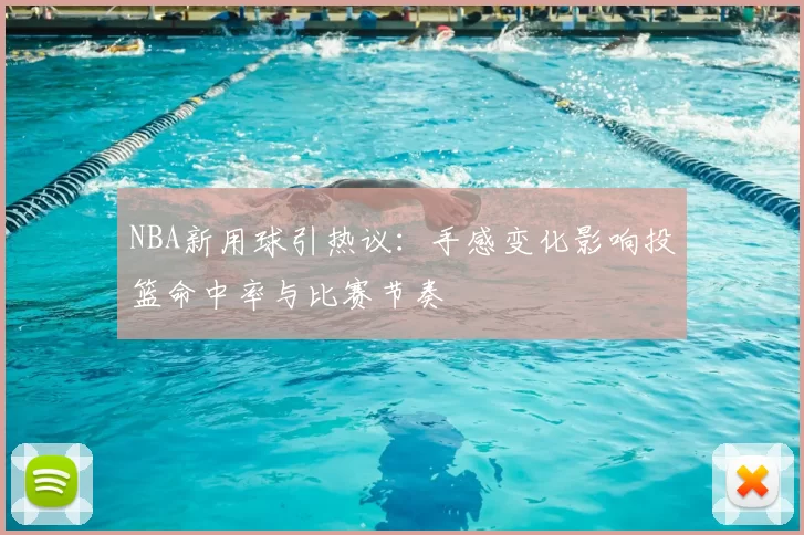 NBA新用球引热议：手感变化影响投篮命中率与比赛节奏