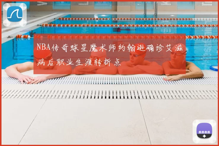 NBA传奇球星魔术师约翰逊确诊艾滋病后职业生涯转折点