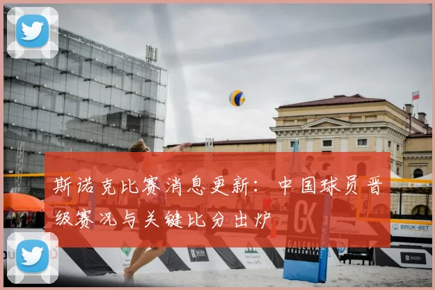 斯诺克比赛消息更新：中国球员晋级赛况与关键比分出炉