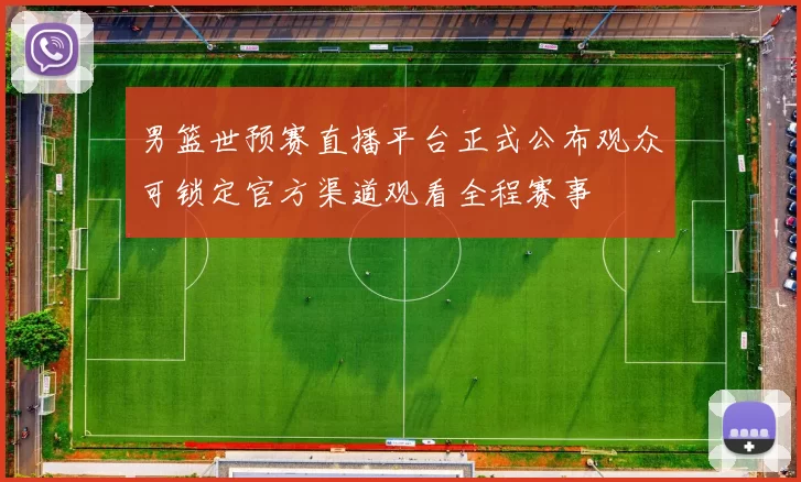 男篮世预赛直播平台正式公布观众可锁定官方渠道观看全程赛事