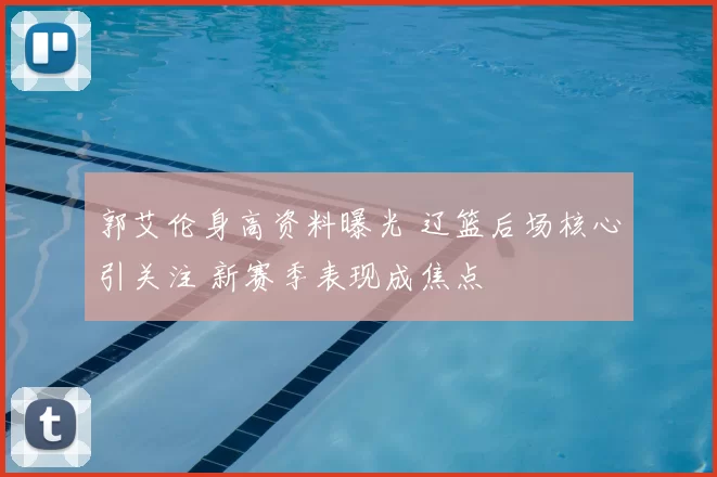 郭艾伦身高资料曝光 辽篮后场核心引关注 新赛季表现成焦点