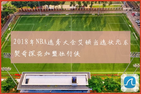 2018年NBA选秀大会艾顿当选状元东契奇探花加盟独行侠