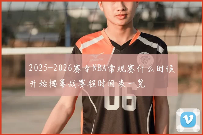 2025-2026赛季NBA常规赛什么时候开始揭幕战赛程时间表一览