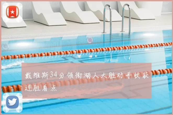 戴维斯34分领衔湖人大胜对手收获连胜看点