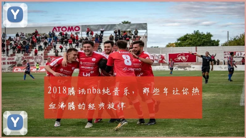 2018腾讯nba纯音乐，那些年让你热血沸腾的经典旋律