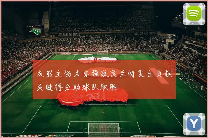 灰熊主场力克强敌莫兰特复出贡献关键得分助球队取胜