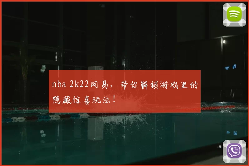 nba 2k22网易，带你解锁游戏里的隐藏惊喜玩法！