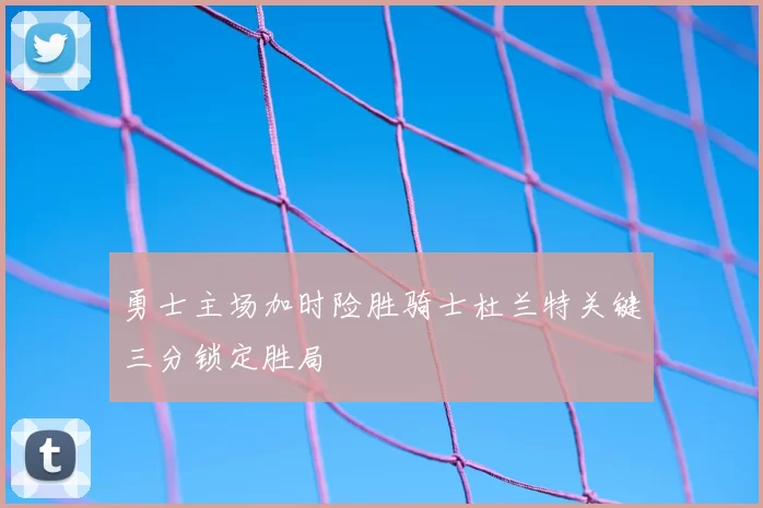 勇士主场加时险胜骑士杜兰特关键三分锁定胜局