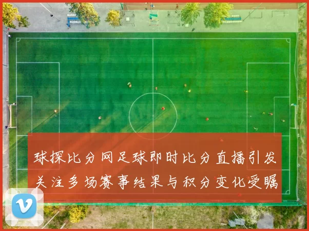 球探比分网足球即时比分直播引发关注多场赛事结果与积分变化受瞩目