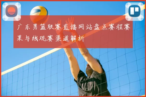 广东男篮联赛直播网站盘点赛程赛果与线观赛渠道解析
