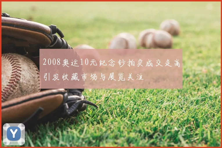 2008奥运10元纪念钞拍卖成交走高引发收藏市场与展览关注