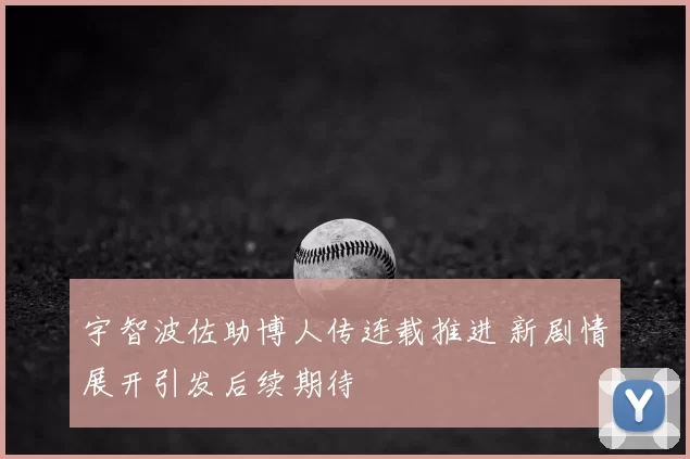 宇智波佐助博人传连载推进 新剧情展开引发后续期待