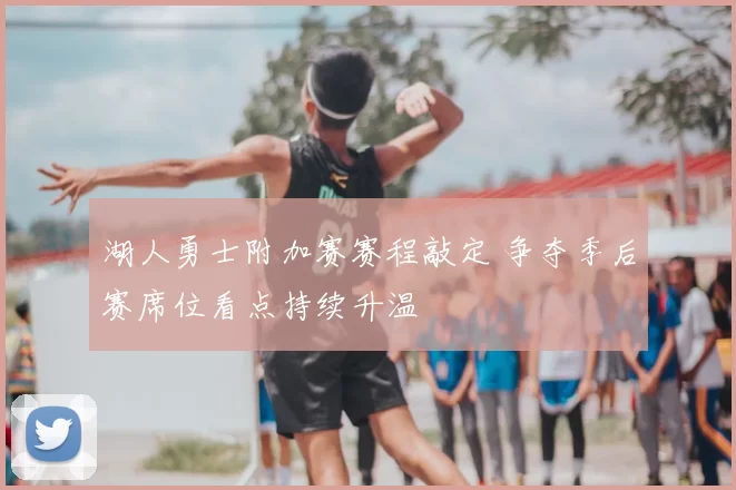 湖人勇士附加赛赛程敲定 争夺季后赛席位看点持续升温