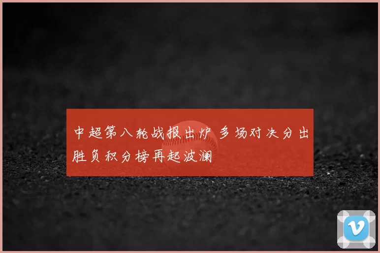 中超第八轮战报出炉 多场对决分出胜负积分榜再起波澜