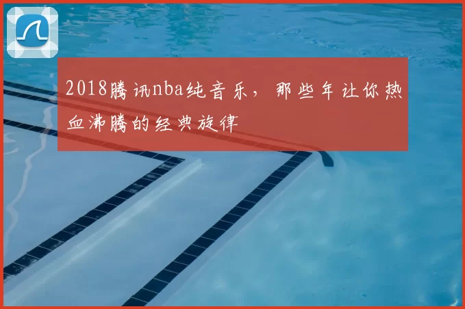 2018腾讯nba纯音乐，那些年让你热血沸腾的经典旋律