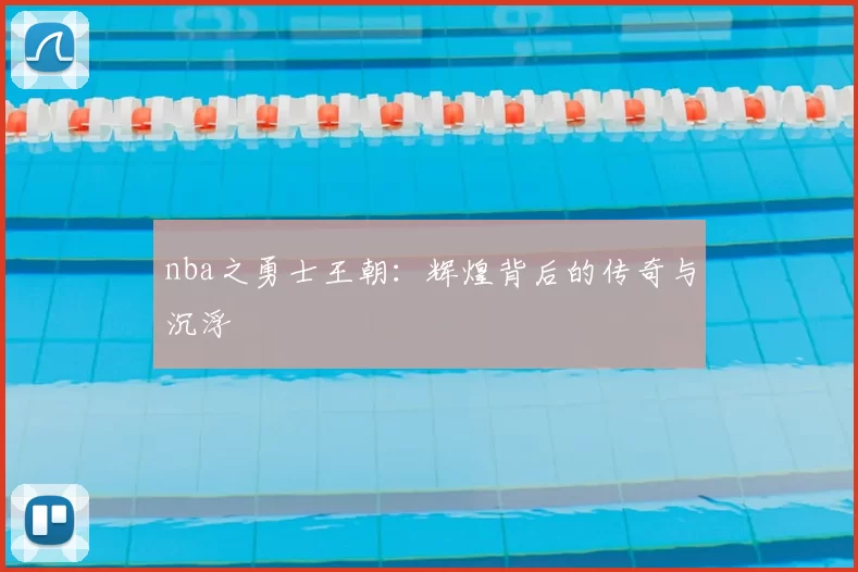 nba之勇士王朝：辉煌背后的传奇与沉浮