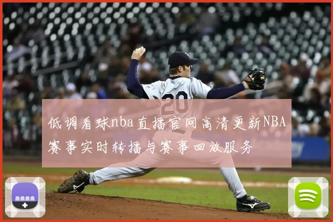 低调看球nba直播官网高清更新NBA赛事实时转播与赛事回放服务