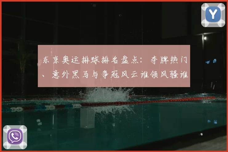 东京奥运排球排名盘点：夺牌热门、意外黑马与争冠风云谁领风骚谁掉链