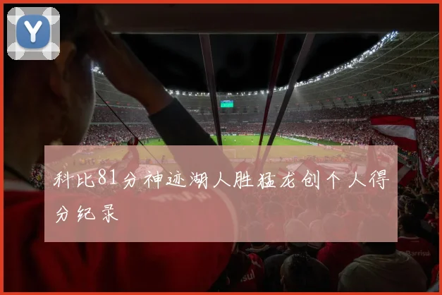 科比81分神迹湖人胜猛龙创个人得分纪录